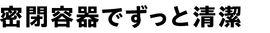 密閉容器でずっと清潔
