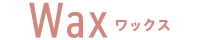 Wax ワックス